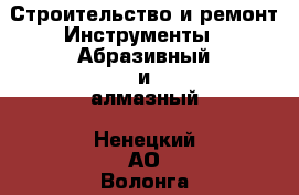 Строительство и ремонт Инструменты - Абразивный и алмазный. Ненецкий АО,Волонга д.